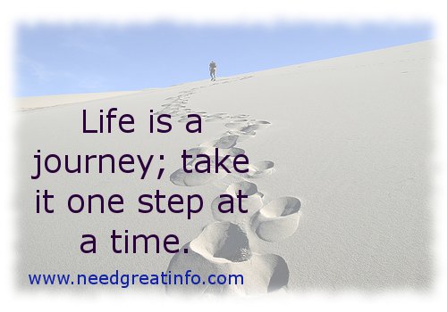 Life is a journey; take it one step at a time.