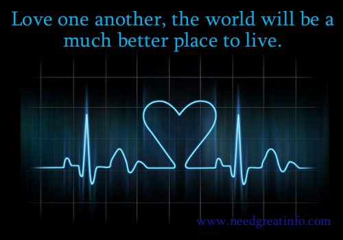 Love one another, the world will be a much better place to live.