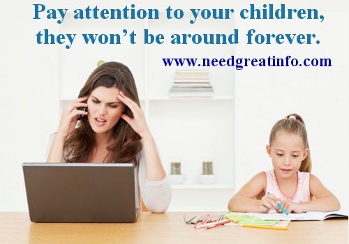 Pay attention to your children, they won't be around forever.